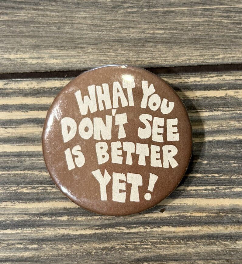 Vintage What You Don’t See Is Better Yet 2.25” Pin