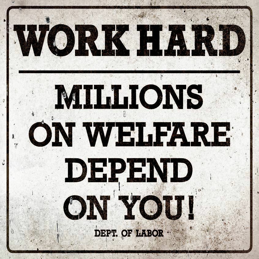 WORK HARD MILLIONS ON WELFARE DEPEND ON YOU HEAVY DUTY USA MADE METAL SIGN