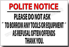 POLITE NOTICE PLEASE DO NOT ASK TO BORROW ANY TOOLS OR EQUIPMENT METAL SIGN. picture