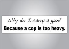 Pro Guns bumper sticker -Why do I carry a gun? cop too heavy -Pro NRA anti Obama picture